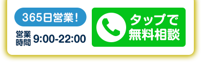 365日営業！ 営業時間9:00-22:00 タップで無料相談